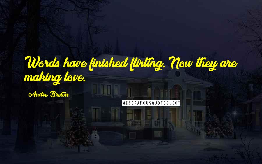 Andre Breton Quotes: Words have finished flirting. Now they are making love.