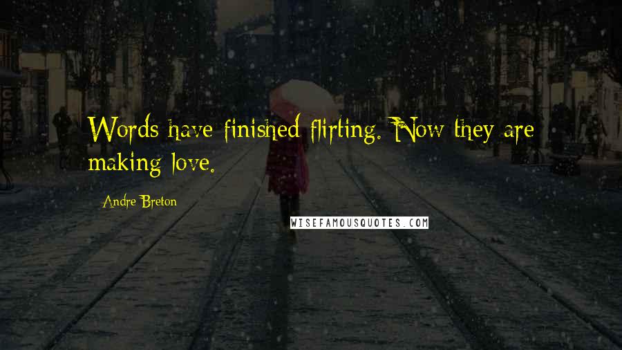Andre Breton Quotes: Words have finished flirting. Now they are making love.