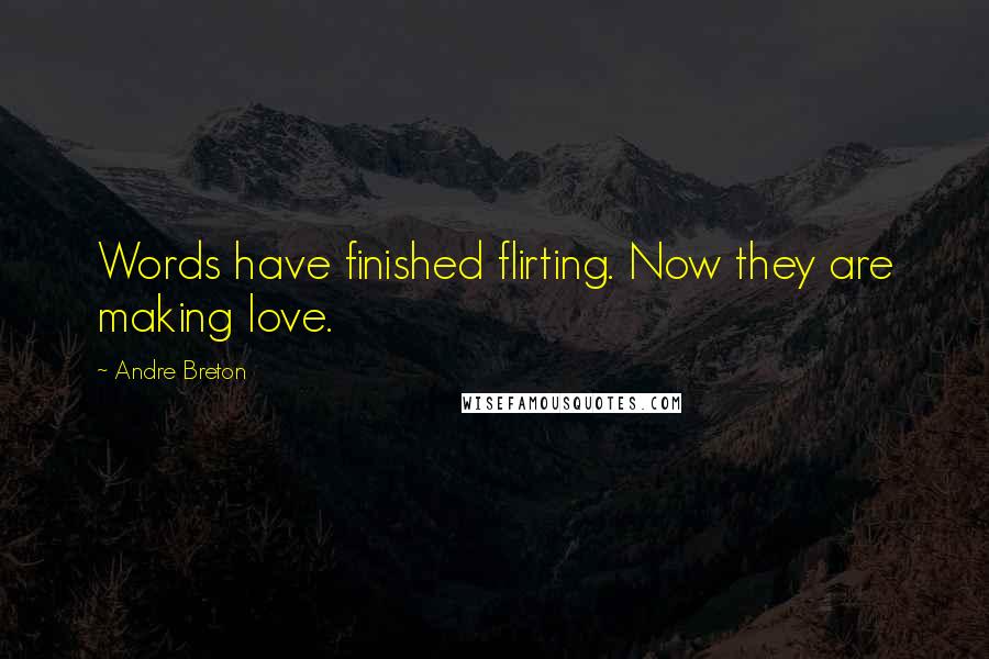 Andre Breton Quotes: Words have finished flirting. Now they are making love.