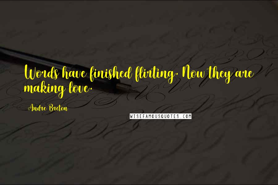 Andre Breton Quotes: Words have finished flirting. Now they are making love.