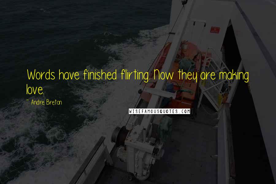 Andre Breton Quotes: Words have finished flirting. Now they are making love.
