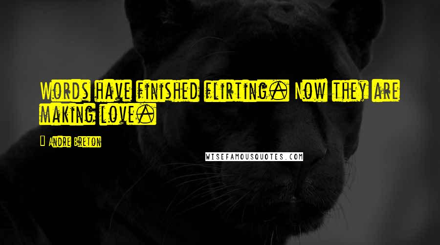 Andre Breton Quotes: Words have finished flirting. Now they are making love.