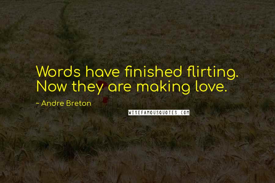 Andre Breton Quotes: Words have finished flirting. Now they are making love.