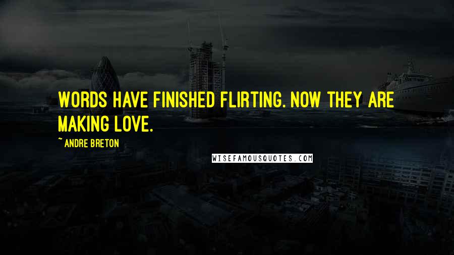 Andre Breton Quotes: Words have finished flirting. Now they are making love.