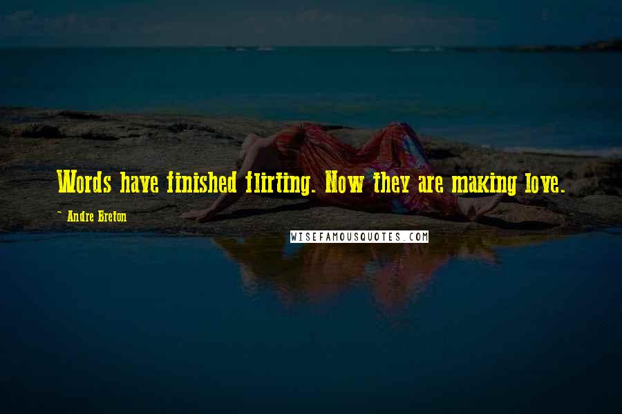 Andre Breton Quotes: Words have finished flirting. Now they are making love.