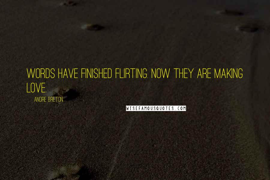 Andre Breton Quotes: Words have finished flirting. Now they are making love.