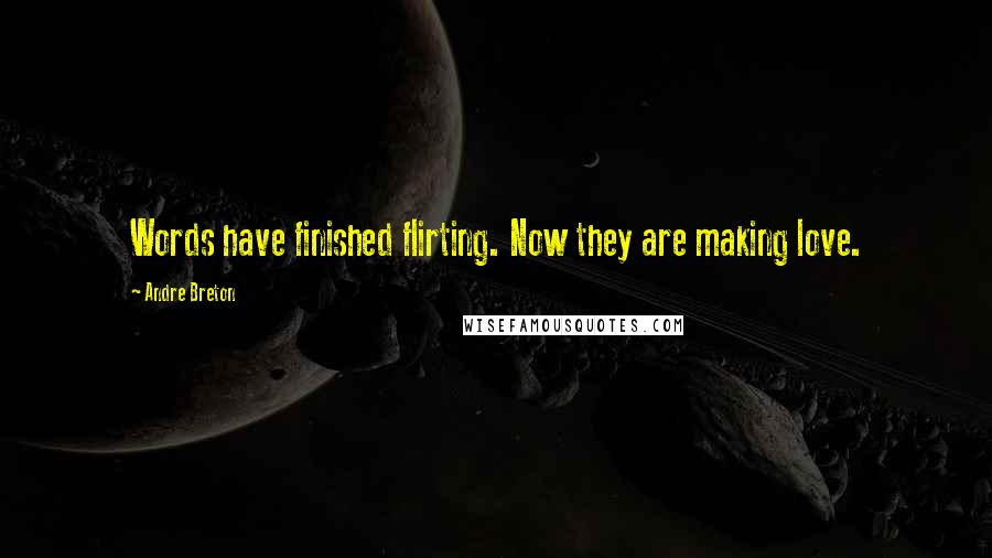 Andre Breton Quotes: Words have finished flirting. Now they are making love.