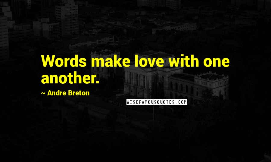 Andre Breton Quotes: Words make love with one another.