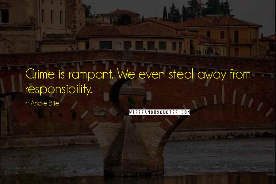 Andre Brie Quotes: Crime is rampant. We even steal away from responsibility.