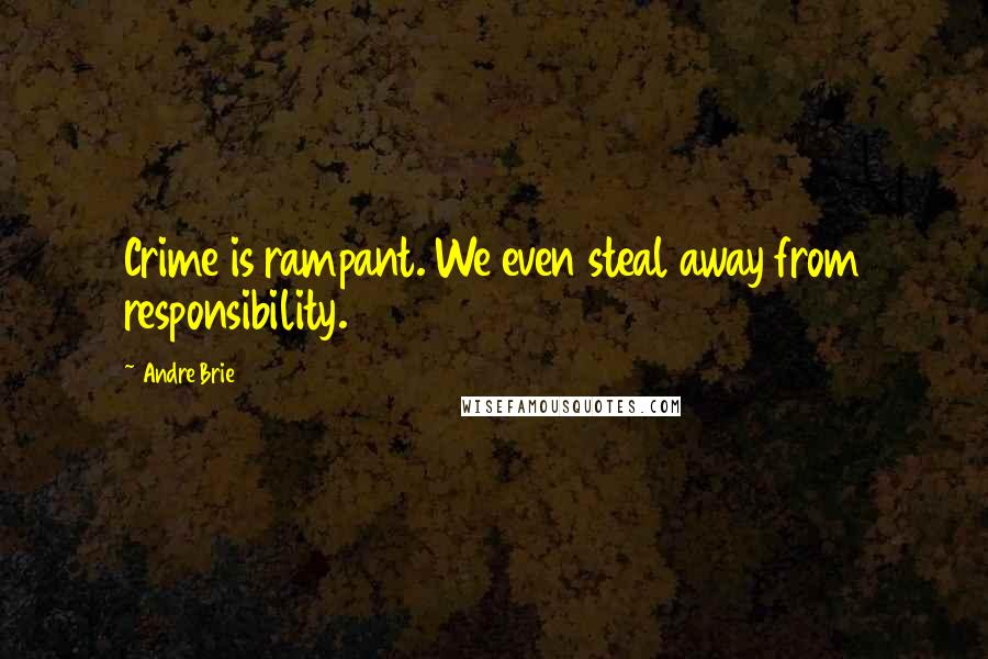 Andre Brie Quotes: Crime is rampant. We even steal away from responsibility.