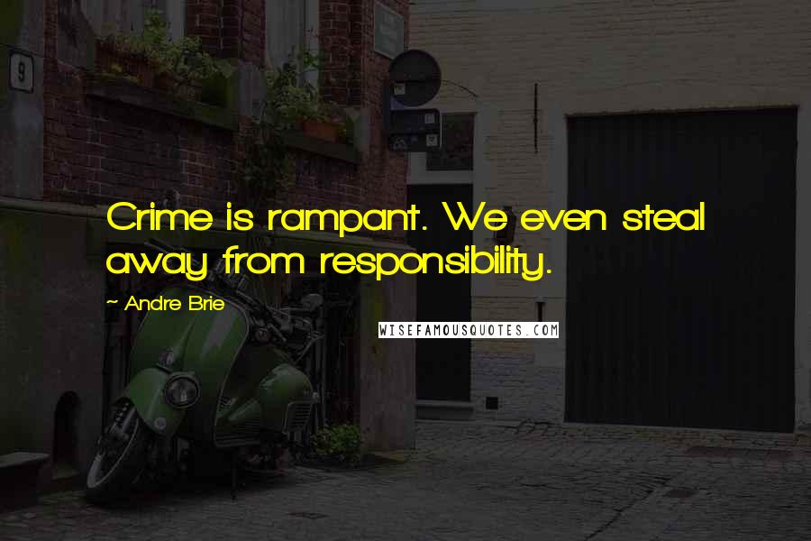 Andre Brie Quotes: Crime is rampant. We even steal away from responsibility.