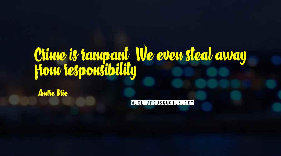 Andre Brie Quotes: Crime is rampant. We even steal away from responsibility.