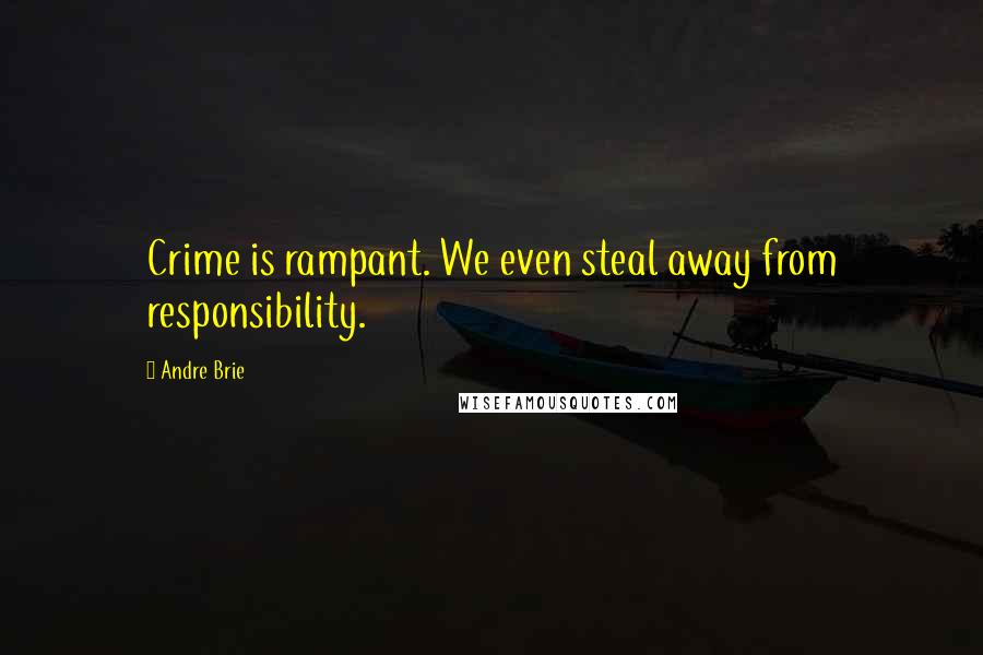 Andre Brie Quotes: Crime is rampant. We even steal away from responsibility.