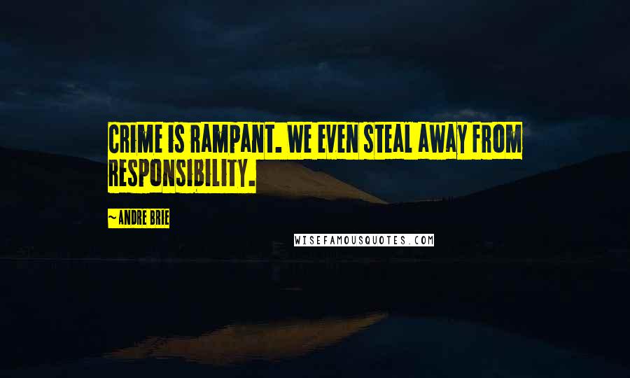 Andre Brie Quotes: Crime is rampant. We even steal away from responsibility.