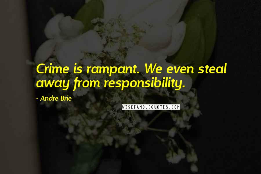 Andre Brie Quotes: Crime is rampant. We even steal away from responsibility.