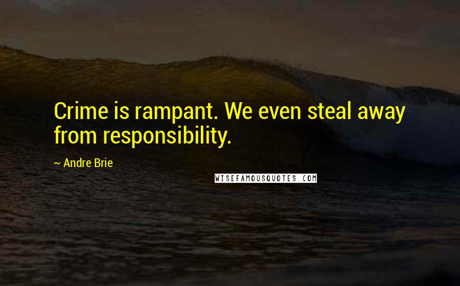 Andre Brie Quotes: Crime is rampant. We even steal away from responsibility.