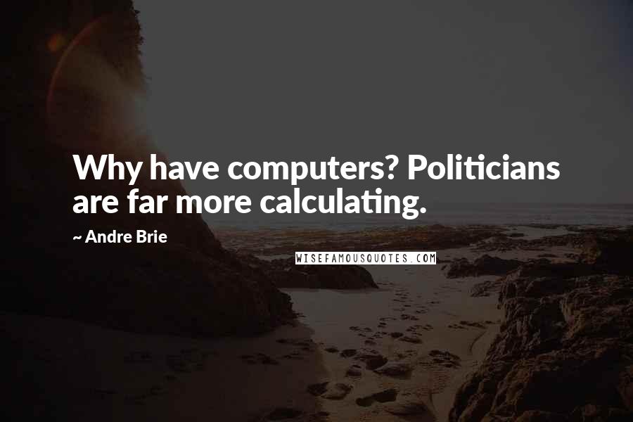 Andre Brie Quotes: Why have computers? Politicians are far more calculating.