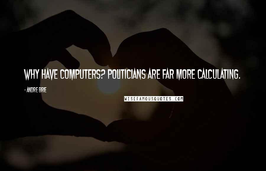 Andre Brie Quotes: Why have computers? Politicians are far more calculating.