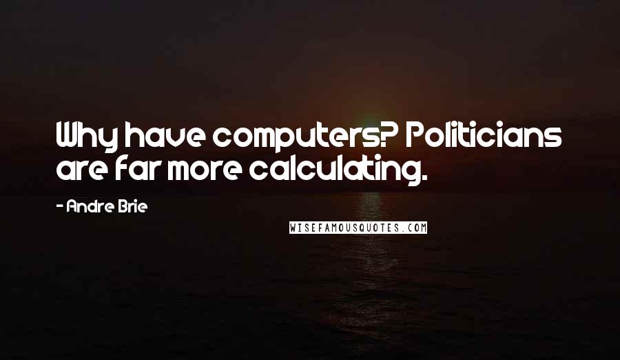 Andre Brie Quotes: Why have computers? Politicians are far more calculating.