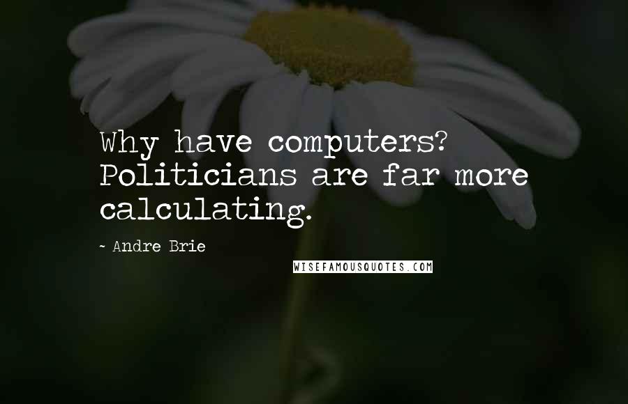 Andre Brie Quotes: Why have computers? Politicians are far more calculating.
