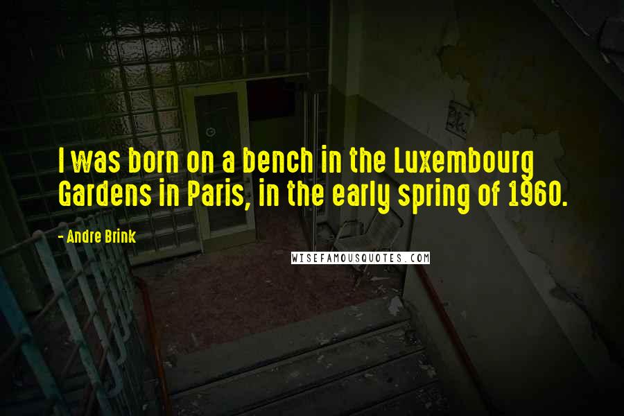 Andre Brink Quotes: I was born on a bench in the Luxembourg Gardens in Paris, in the early spring of 1960.