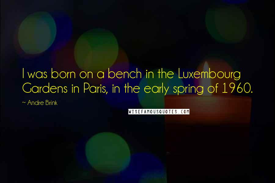 Andre Brink Quotes: I was born on a bench in the Luxembourg Gardens in Paris, in the early spring of 1960.