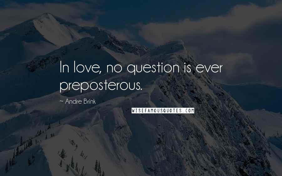 Andre Brink Quotes: In love, no question is ever preposterous.