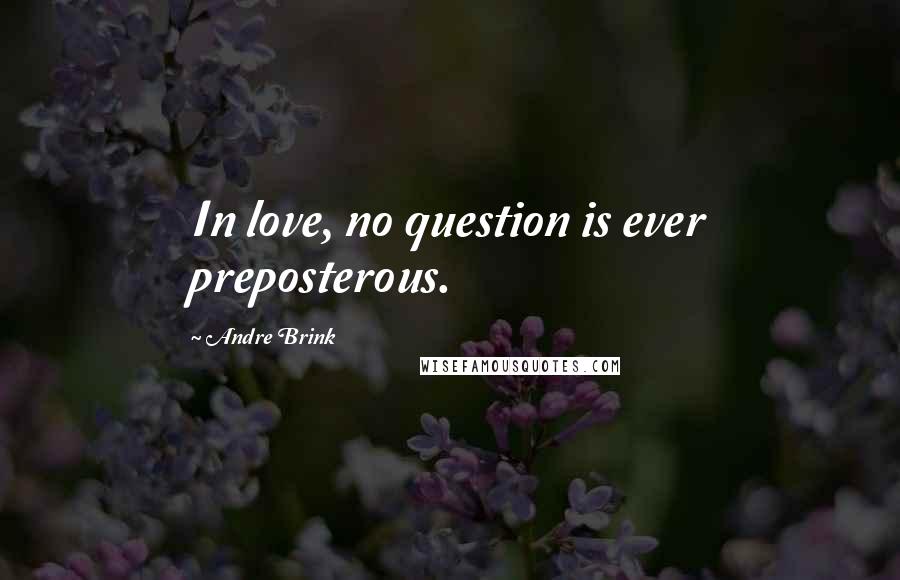 Andre Brink Quotes: In love, no question is ever preposterous.