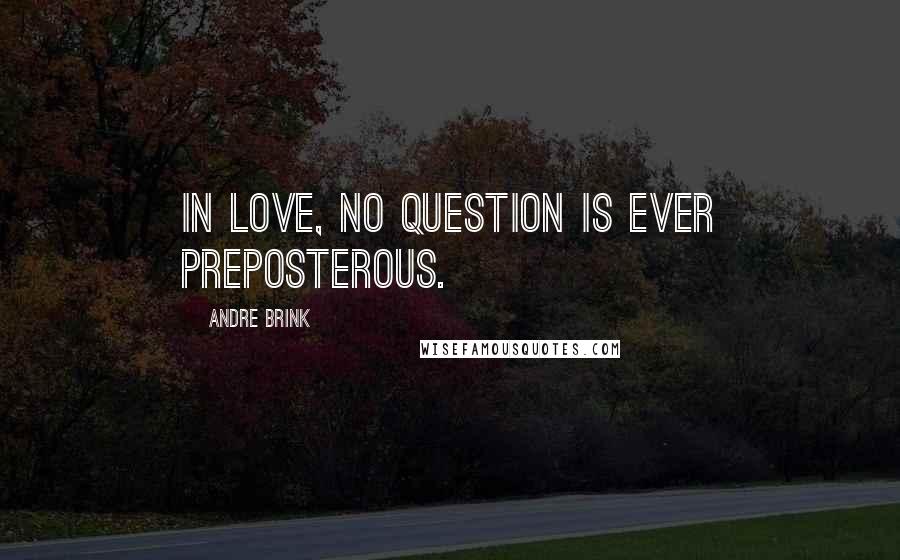 Andre Brink Quotes: In love, no question is ever preposterous.