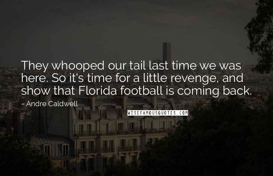 Andre Caldwell Quotes: They whooped our tail last time we was here. So it's time for a little revenge, and show that Florida football is coming back.
