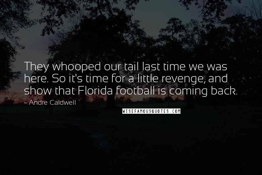 Andre Caldwell Quotes: They whooped our tail last time we was here. So it's time for a little revenge, and show that Florida football is coming back.