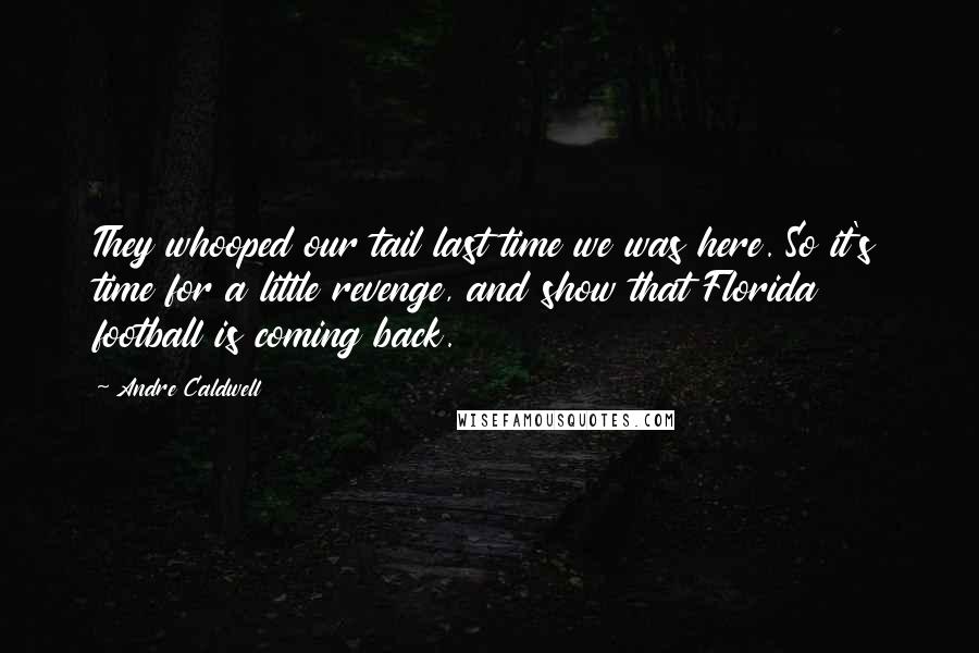 Andre Caldwell Quotes: They whooped our tail last time we was here. So it's time for a little revenge, and show that Florida football is coming back.