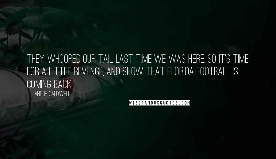 Andre Caldwell Quotes: They whooped our tail last time we was here. So it's time for a little revenge, and show that Florida football is coming back.