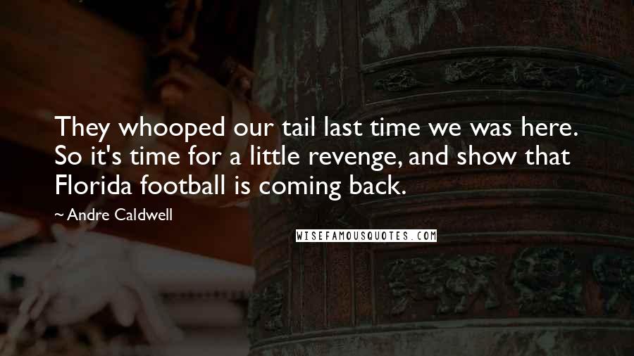 Andre Caldwell Quotes: They whooped our tail last time we was here. So it's time for a little revenge, and show that Florida football is coming back.