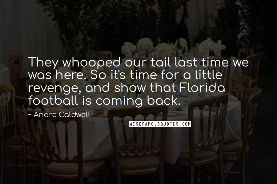 Andre Caldwell Quotes: They whooped our tail last time we was here. So it's time for a little revenge, and show that Florida football is coming back.
