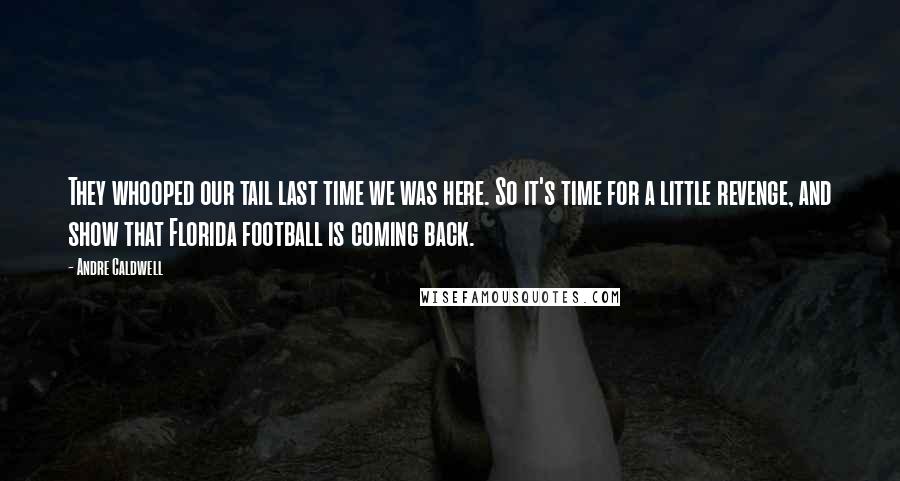 Andre Caldwell Quotes: They whooped our tail last time we was here. So it's time for a little revenge, and show that Florida football is coming back.