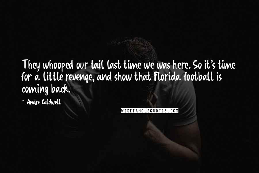 Andre Caldwell Quotes: They whooped our tail last time we was here. So it's time for a little revenge, and show that Florida football is coming back.