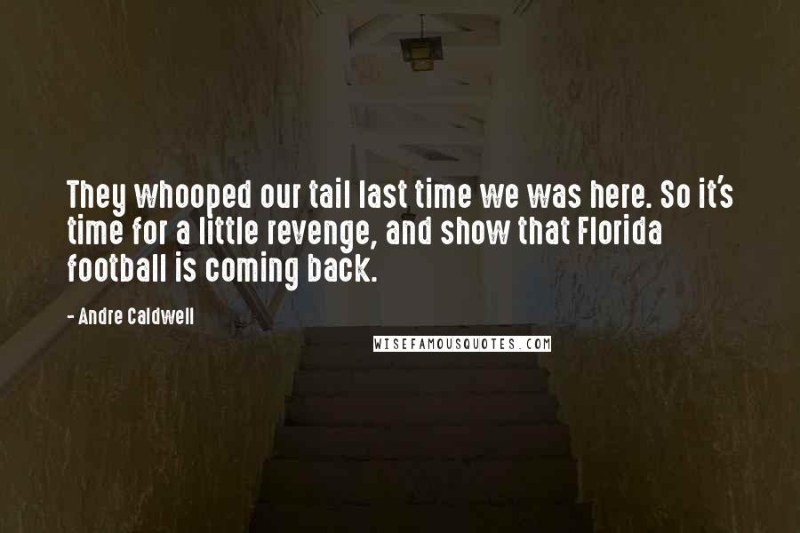 Andre Caldwell Quotes: They whooped our tail last time we was here. So it's time for a little revenge, and show that Florida football is coming back.