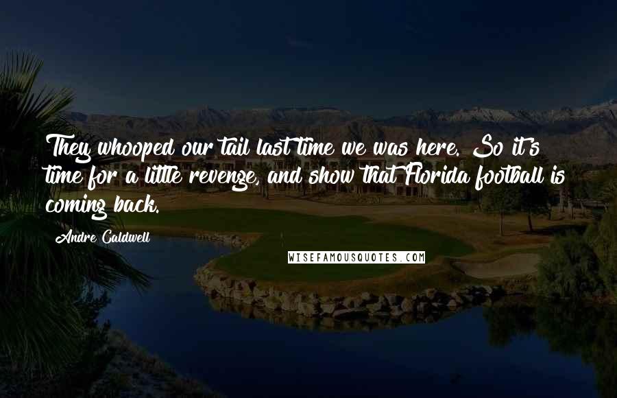 Andre Caldwell Quotes: They whooped our tail last time we was here. So it's time for a little revenge, and show that Florida football is coming back.