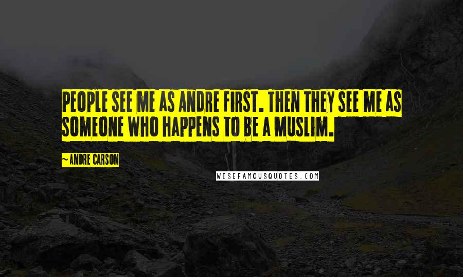 Andre Carson Quotes: People see me as Andre first. Then they see me as someone who happens to be a Muslim.