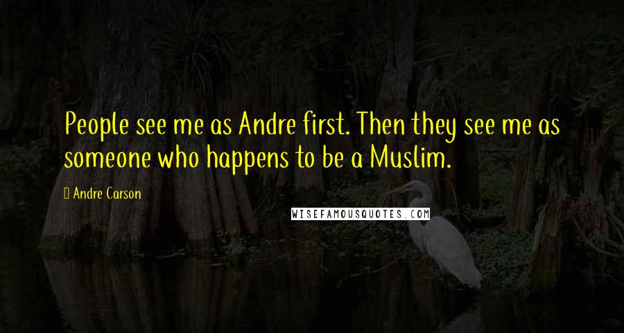 Andre Carson Quotes: People see me as Andre first. Then they see me as someone who happens to be a Muslim.