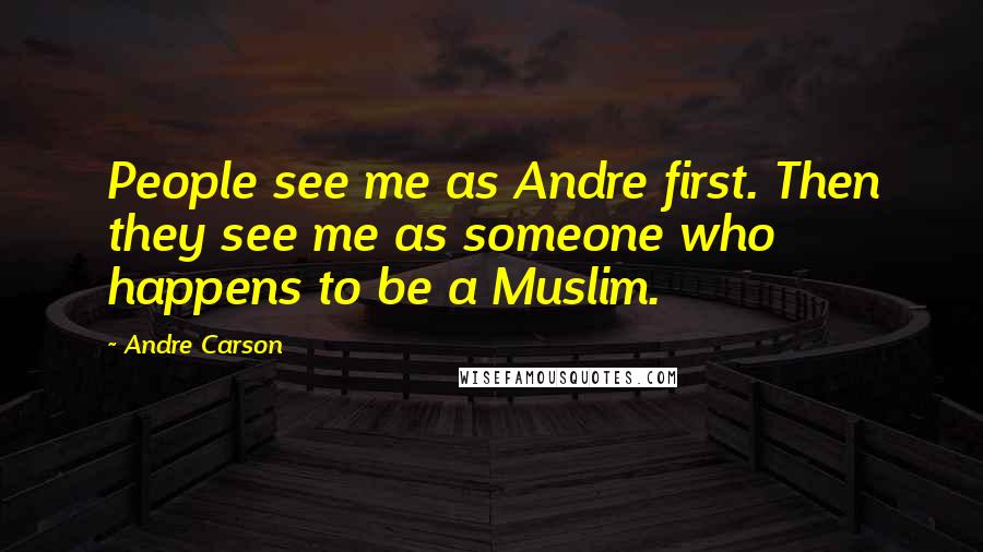 Andre Carson Quotes: People see me as Andre first. Then they see me as someone who happens to be a Muslim.