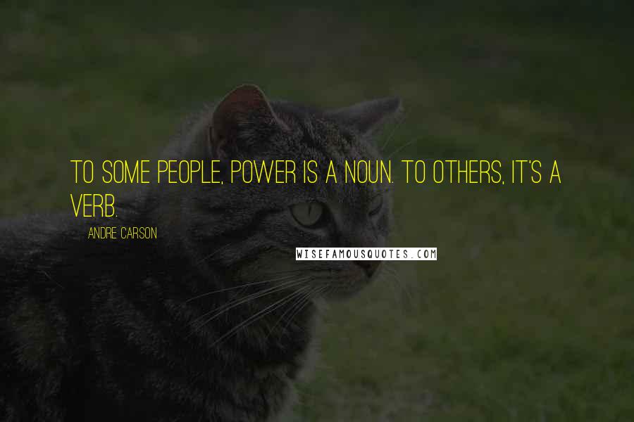 Andre Carson Quotes: To some people, power is a noun. To others, it's a verb.