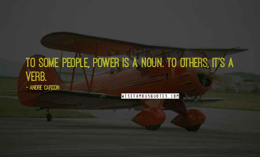Andre Carson Quotes: To some people, power is a noun. To others, it's a verb.