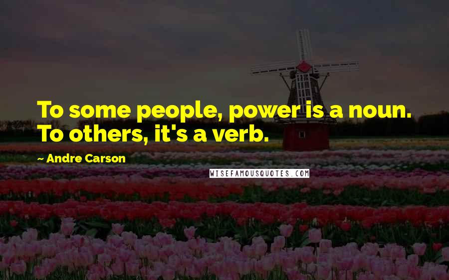 Andre Carson Quotes: To some people, power is a noun. To others, it's a verb.
