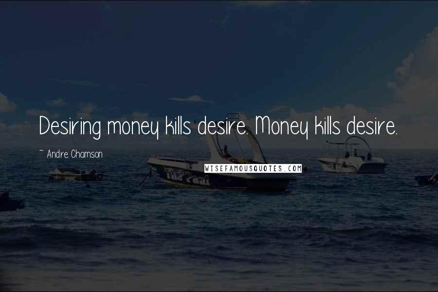 Andre Chamson Quotes: Desiring money kills desire. Money kills desire.