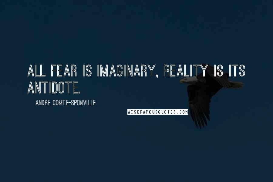 Andre Comte-Sponville Quotes: All fear is imaginary, reality is its antidote.