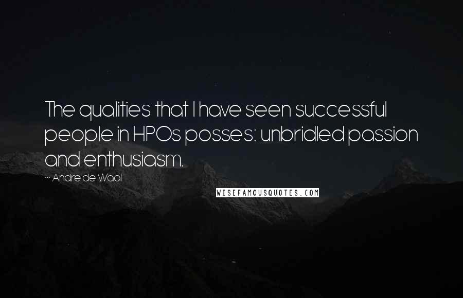 Andre De Waal Quotes: The qualities that I have seen successful people in HPOs posses: unbridled passion and enthusiasm.