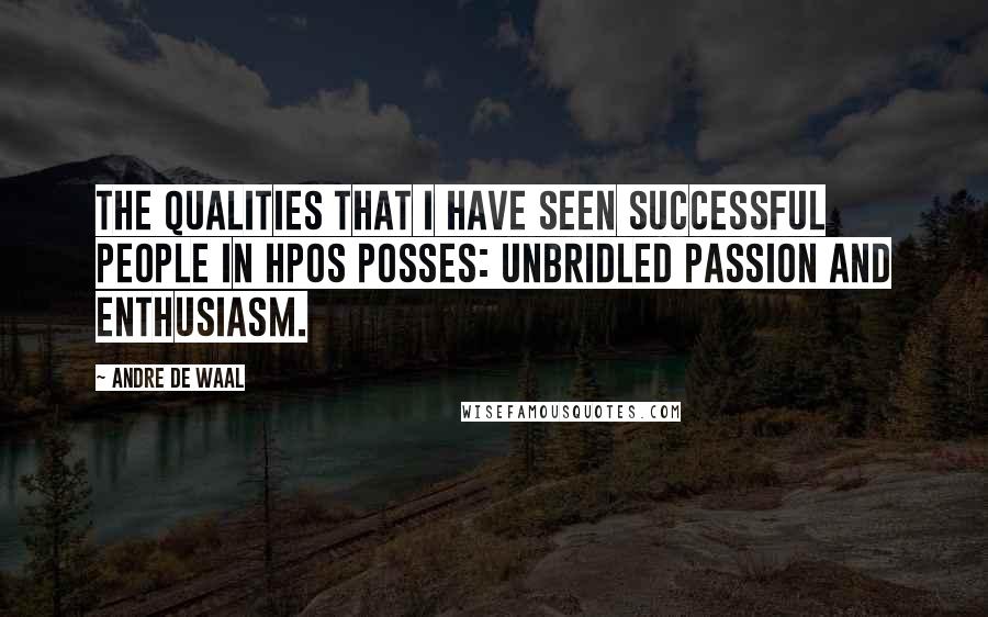 Andre De Waal Quotes: The qualities that I have seen successful people in HPOs posses: unbridled passion and enthusiasm.