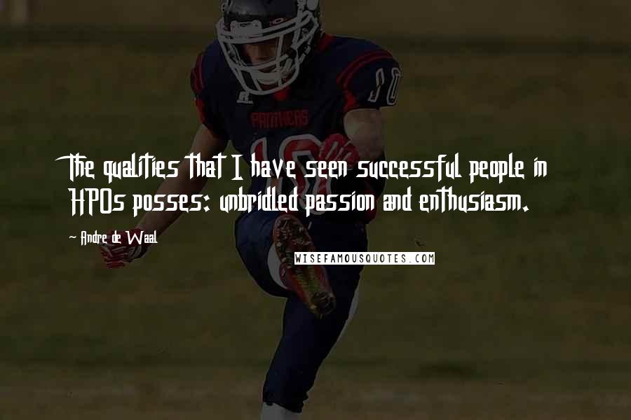 Andre De Waal Quotes: The qualities that I have seen successful people in HPOs posses: unbridled passion and enthusiasm.